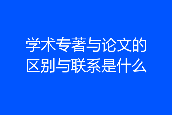 学术专著与论文的区别与联系是什么