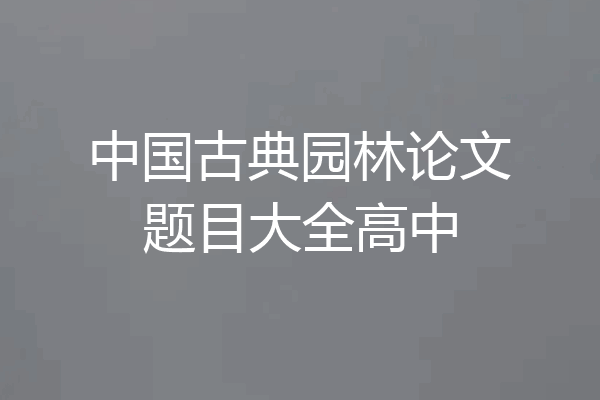 中国古典园林论文题目大全高中