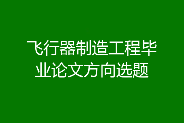 飞行器制造工程毕业论文方向选题