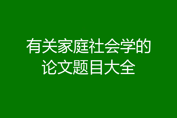 有关家庭社会学的论文题目大全