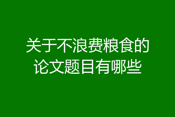 关于不浪费粮食的论文题目有哪些