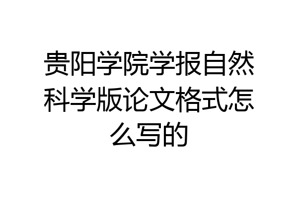 贵阳学院学报自然科学版论文格式怎么写的