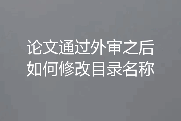 论文通过外审之后如何修改目录名称