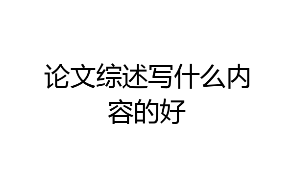 论文综述写什么内容的好