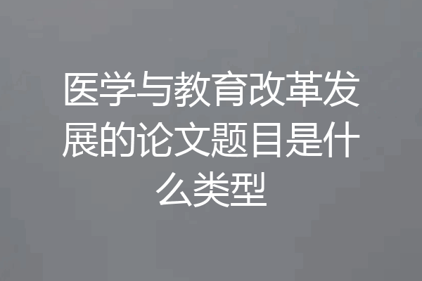 医学与教育改革发展的论文题目是什么类型