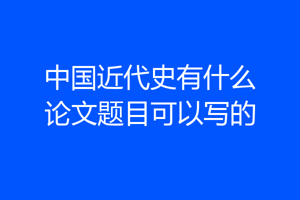 中国近代史有什么论文题目可以写的
