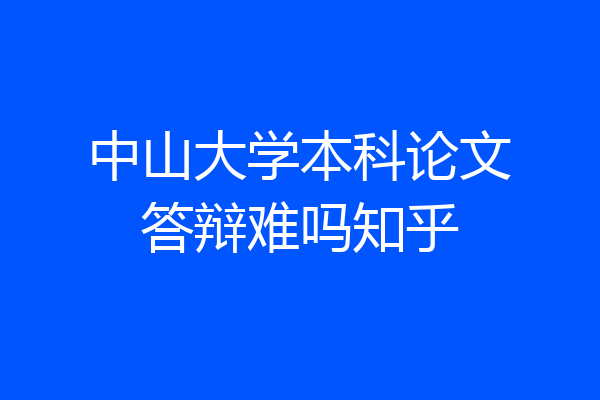 中山大学本科论文答辩难吗知乎