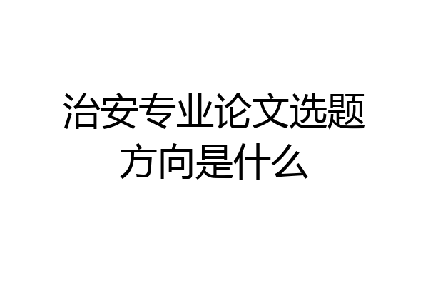 治安专业论文选题方向是什么