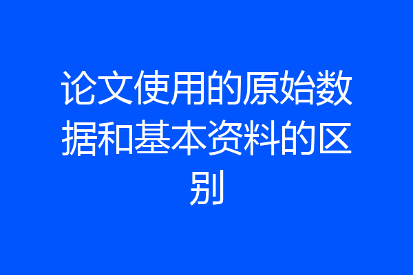 论文使用的原始数据和基本资料的区别