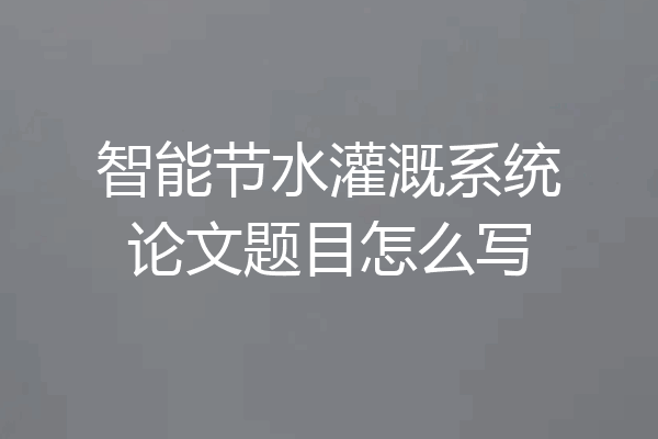 智能节水灌溉系统论文题目怎么写