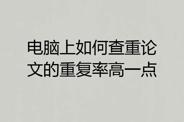 电脑上如何查重论文的重复率高一点