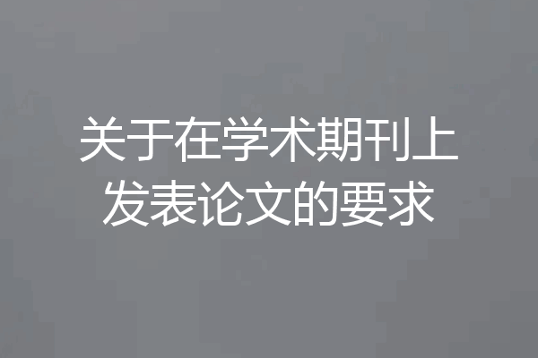 关于在学术期刊上发表论文的要求