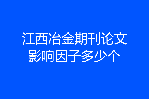 江西冶金期刊论文影响因子多少个
