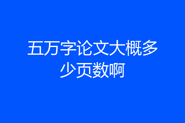 五万字论文大概多少页数啊