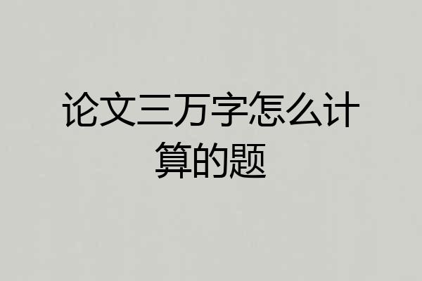 论文三万字怎么计算的题