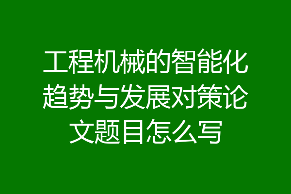 工程机械的智能化趋势与发展对策论文题目怎么写