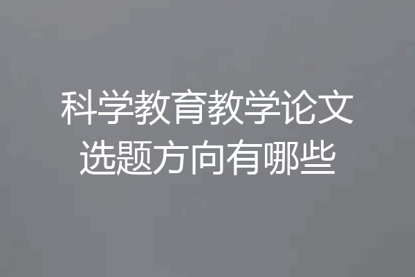 科学教育教学论文选题方向有哪些