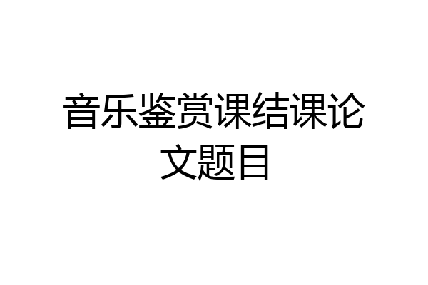 音乐鉴赏课结课论文题目