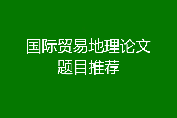 国际贸易地理论文题目推荐