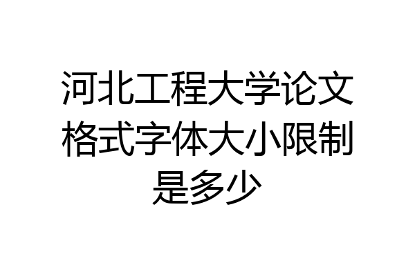 河北工程大学论文格式字体大小限制是多少
