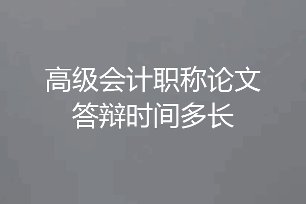 高级会计职称论文答辩时间多长