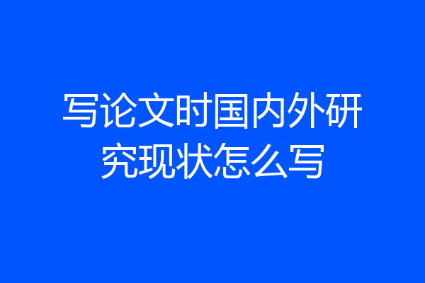 写论文时国内外研究现状怎么写