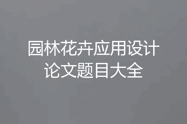 园林花卉应用设计论文题目大全