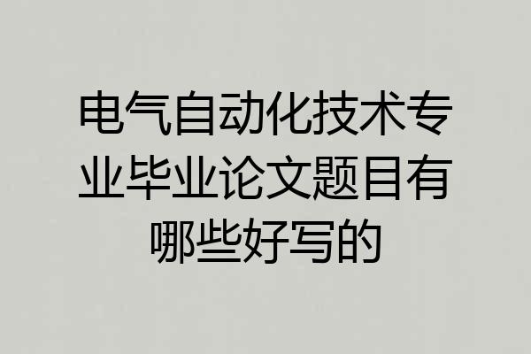 电气自动化技术专业毕业论文题目有哪些好写的
