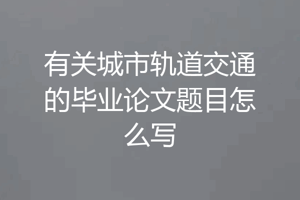 有关城市轨道交通的毕业论文题目怎么写