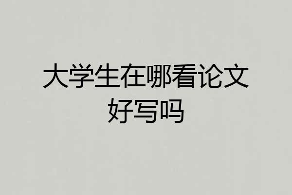 大学生在哪看论文好写吗