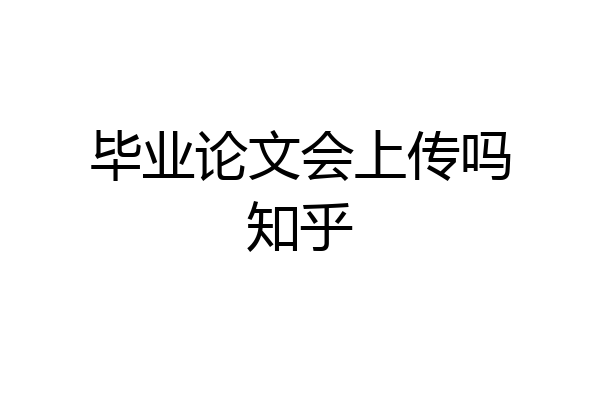 毕业论文会上传吗知乎