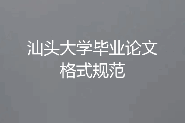 汕头大学毕业论文格式规范