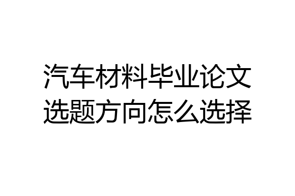 汽车材料毕业论文选题方向怎么选择