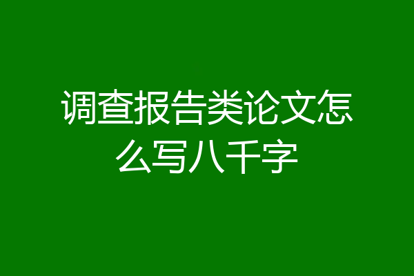 调查报告类论文怎么写八千字