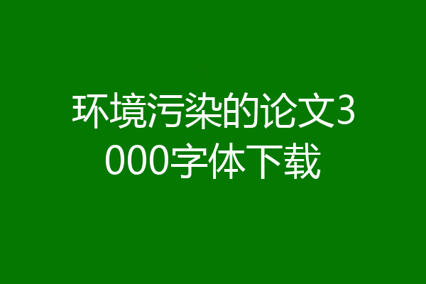环境污染的论文3000字体下载