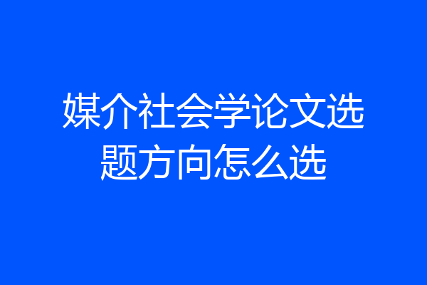 媒介社会学论文选题方向怎么选