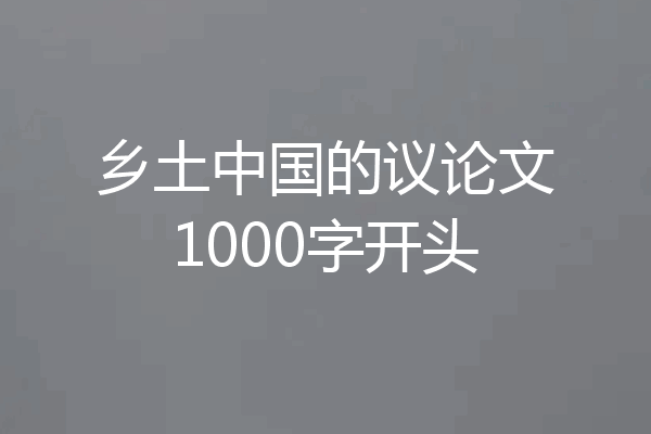 乡土中国的议论文1000字开头