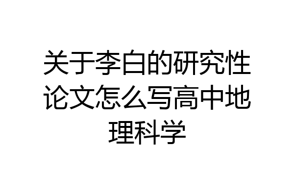 关于李白的研究性论文怎么写高中地理科学
