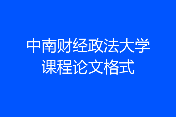 中南财经政法大学课程论文格式