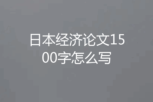 日本经济论文1500字怎么写