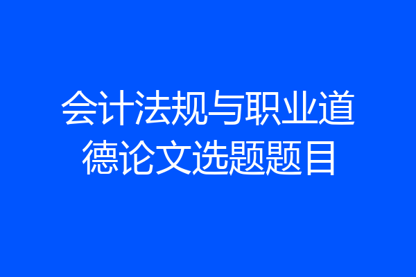 会计法规与职业道德论文选题题目