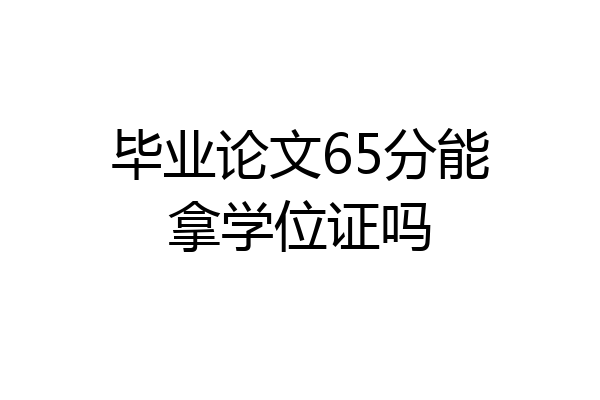 毕业论文65分能拿学位证吗