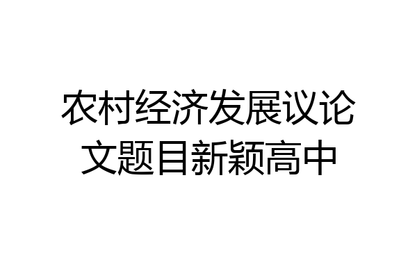 农村经济发展议论文题目新颖高中