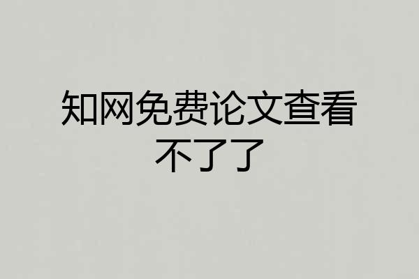 知网免费论文查看不了了