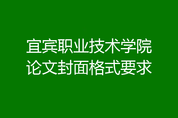 宜宾职业技术学院论文封面格式要求