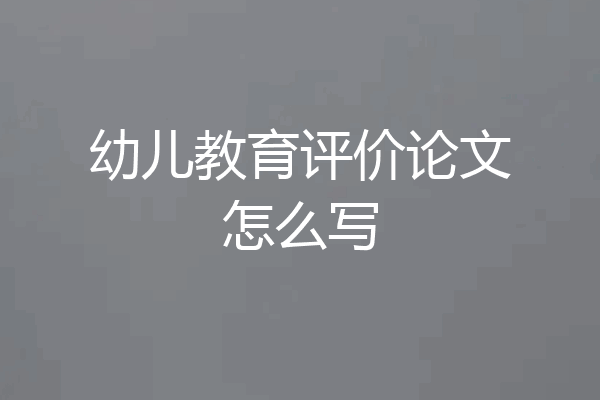 幼儿教育评价论文怎么写