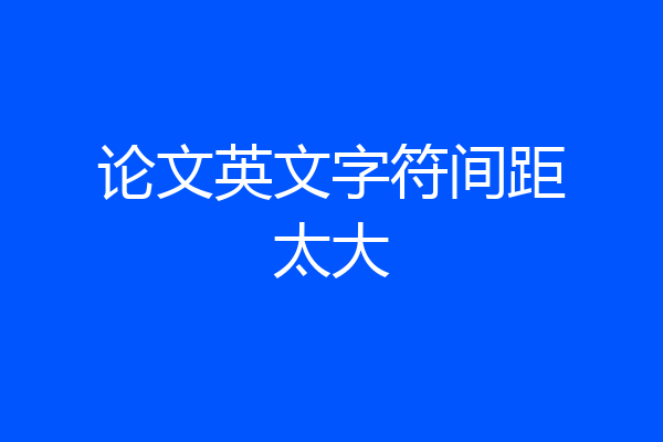 论文英文字符间距太大