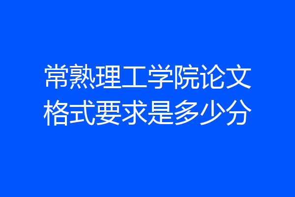 常熟理工学院论文格式要求是多少分