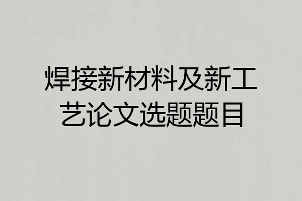 焊接新材料及新工艺论文选题题目