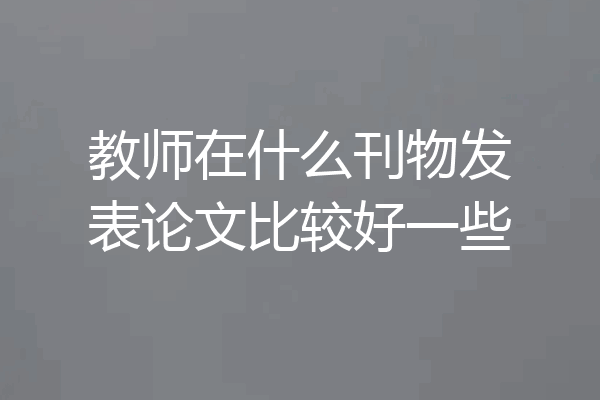 教师在什么刊物发表论文比较好一些